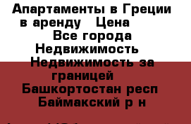 Апартаменты в Греции в аренду › Цена ­ 30 - Все города Недвижимость » Недвижимость за границей   . Башкортостан респ.,Баймакский р-н